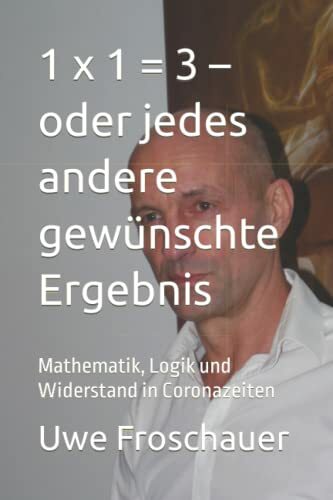 1 x 1 = 3 – oder jedes andere gewünschte Ergebnis: Mathematik, Logik und Widerstand in Coronazeiten 1 x 1 = 3 – oder jedes andere gewünschte Ergebnis: Mathematik, Logik und Widerstand in Coronazeiten