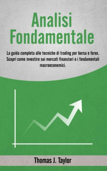 ANALISI FONDAMENTALE: La guida completa alle tecniche di trading per borsa e forex. Scopri come investire sui mercati finanziari e i fondamentali macroeconomici.