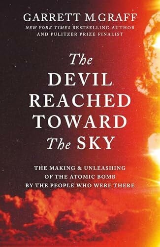 The Devil Reached Toward the Sky: The Making and Unleashing of the Atomic Bomb - By The People Who Were There