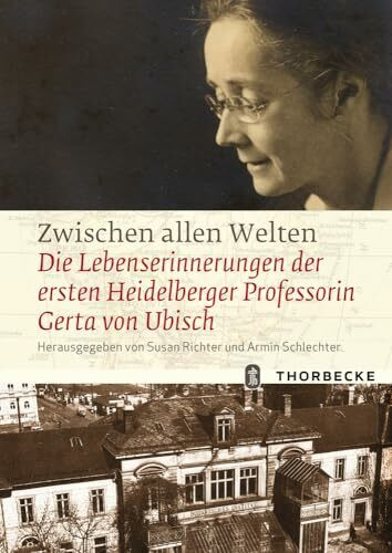 Zwischen allen Welten: Die Lebenserinnerungen der ersten Heidelberger Professorin Gerta von Ubisch