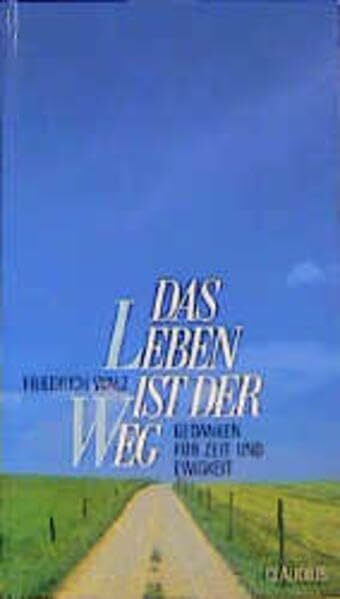 Das Leben ist der Weg: Gedanken für Zeit und Ewigkeit
