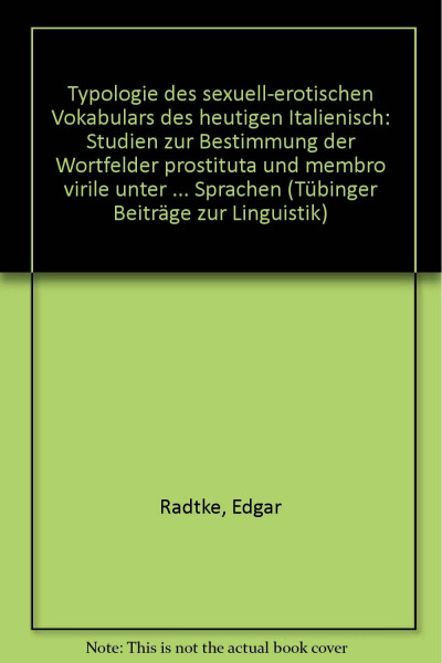 Typologie des sexuell-erotischen Vokabulars des heutigen Italienisch. Studien zur Bestimmung der Wortfelder Prostituta und Membro Virile unter ... der übrigen romanischen Sprachen
