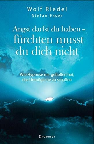 Angst darfst du haben - fürchten musst du dich nicht: Wie Hypnose mir geholfen hat, das Unmögliche zu schaffen