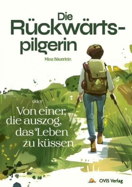 Die Rückwärtspilgerin: Von einer, die auszog, das Leben zu küssen