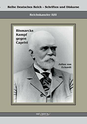 Reichskanzler Leo von Caprivi. Bismarcks Kampf gegen Caprivi: Übertragung von Fraktur in Antiqua und Nachdruck der Originalausgabe von 1920 (Reihe Deutsches Reich – Schriften und Diskurse)