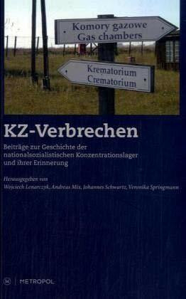 KZ-Verbrechen: Beiträge zur Geschichte der nationalsozialistischen Konzentrationslager und ihrer Erinnerung