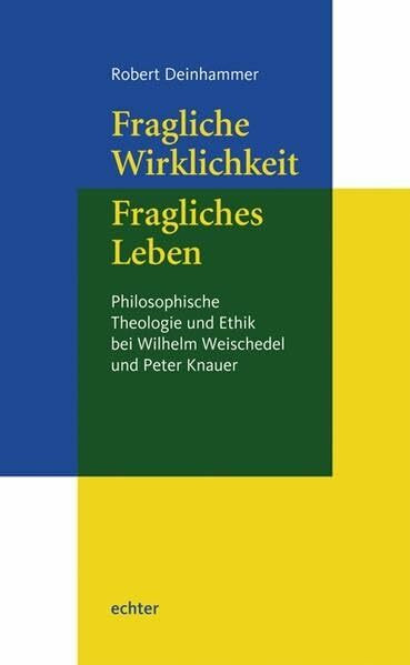 Fragliche Wirklichkeit - Fragliches Leben: Philosophische Theologie und Ethik bei Wilhelm Weischedel und Peter Knauer