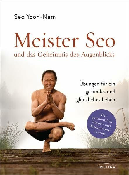 Meister Seo und das Geheimnis des Augenblicks: Übungen für ein gesundes und glückliches Leben - Das ganzheitliche Körper- und Meditationstraining