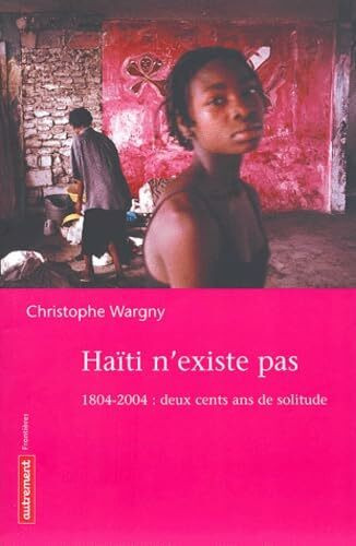 Haiti n'existe pas : 1804-2004, deux cents ans de solitude: 1804-2004 : deux cents de solitude