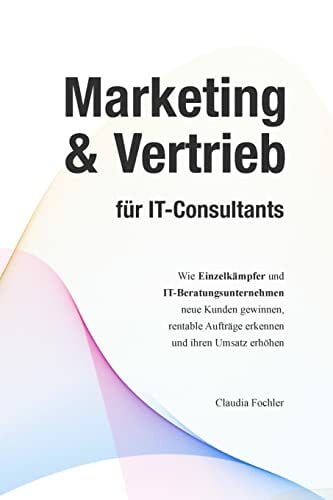 Marketing & Vertrieb für IT-Consultants: Wie Einzelkämpfer und IT-Beratungsunternehmen neue Kunden gewinnen, rentable Aufträge erkennen und ihren Umsatz... Marketing & Vertrieb für IT-Consultants: Wie Einzelkämpfer und IT-Beratungsunternehmen neue Kunden gewinnen, rentable Aufträge erkennen und ihren Umsatz erhöhen