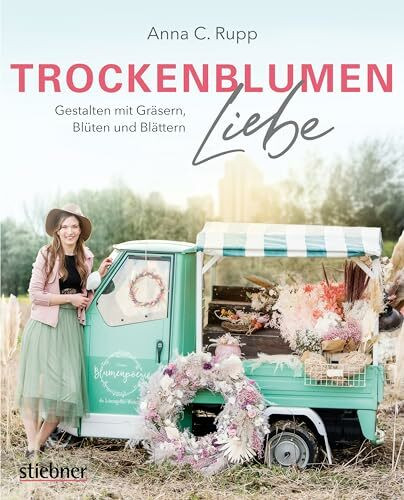 Trockenblumen Liebe – Gestalten mit Gräsern, Blüten und Blättern. Nachhaltigkeit statt Schnittblumen: poetische Ideen für Türkränze, Blumenbilder, Trockenblumensträuße, Geschenke und Mitbringsel