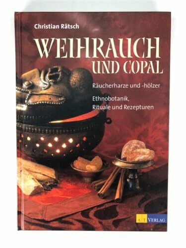 Weihrauch und Copal: Räucherharze und Hölzer- Ethnobotanik, Rituale und Rezepturen