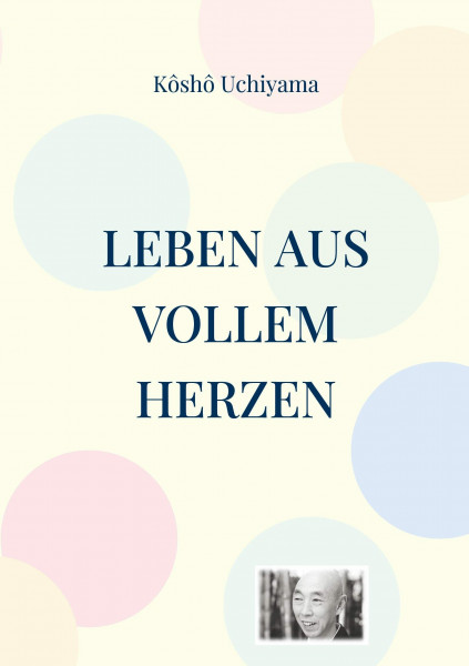 Leben aus vollem Herzen. Die Praxis des Zen-Weges.: Kommentare zu Dôgens Bendôwa