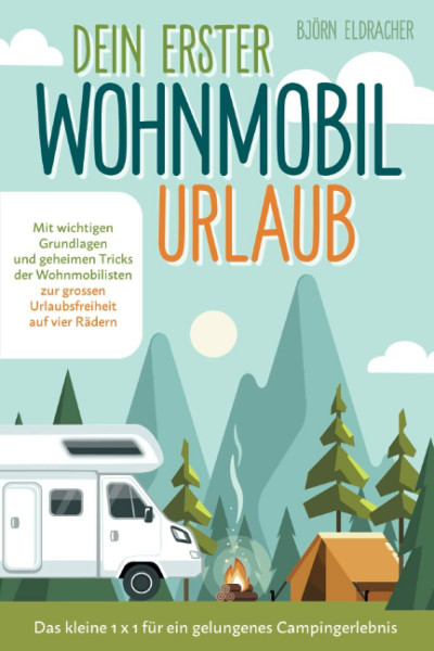 Dein erster Wohnmobil-Urlaub – Das kleine 1x1 für ein gelungenes Campingerlebnis: Mit wichtigen Grundlagen und geheimen Tricks der Wohnmobilisten...zur großen Urlaubsfreiheit auf vier Rädern!
