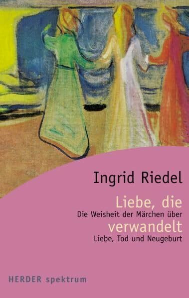 Liebe, die verwandelt: Die Weisheit der Märchen über Liebe, Tod und Neugeburt (Herder Spektrum)