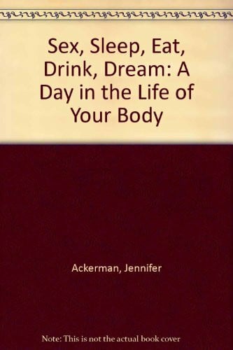 Sex, Sleep, Eat, Drink, Dream: A Day in the Life of Your Body