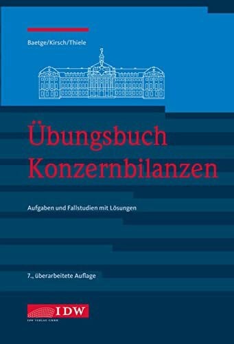 Übungsbuch Konzernbilanzen, 8. Aufl.: Aufgaben und Fallstudien mit Lösungen (IDW Bilanzen: Baetge, Kirsch, Thiele)