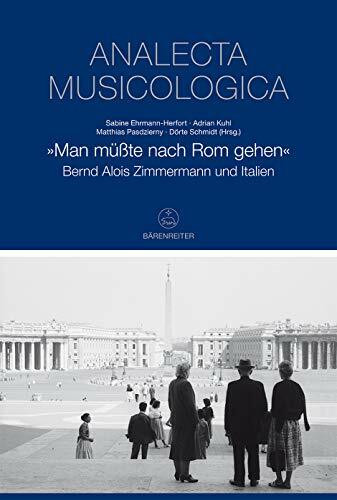 »Man müßte nach Rom gehen« -Bernd Alois Zimmermann und Italien-. Buch. Analecta musicologica 55 (Analecta musicologica: Veröffentlichungen der ... Historischen Instituts in Rom, Band 55)