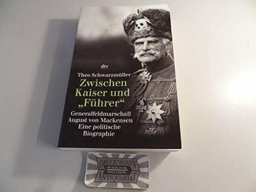 Zwischen Kaiser und »Führer«: Generalfeldmarschall August von Mackensen. Eine politische Biographie