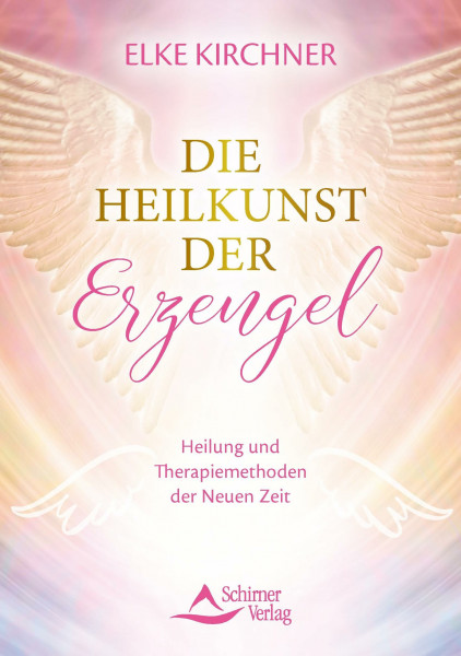 Die Heilkunst der Erzengel: Heilung und Therapiemethoden der Neuen Zeit