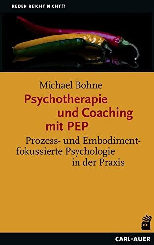 Psychotherapie und Coaching mit PEP: Prozess- und Embodimentfokussierte Psychologie in der Praxis (Reden reicht nicht!?)