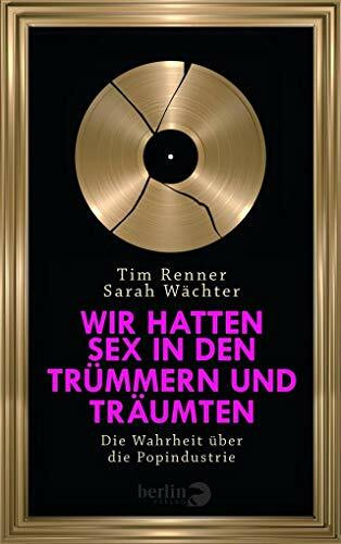 Wir hatten Sex in den Trümmern und träumten: Die Wahrheit über die Popindustrie