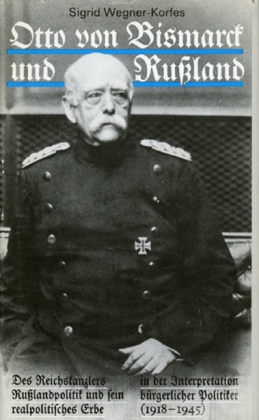 Otto von Bismarck und Russland. Des Reichskanzlers Russlandpolitik und sein realpolitisches Erbe in der Interpretation bürgerlicher Politiker (1918-1945)