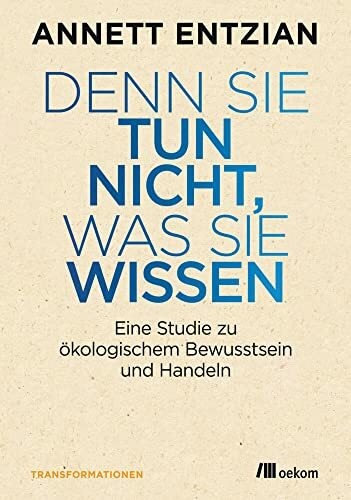 Denn sie tun nicht, was sie wissen: Eine Studie zu ökologischem Bewusstsein und Handeln (Transformationsdesign)