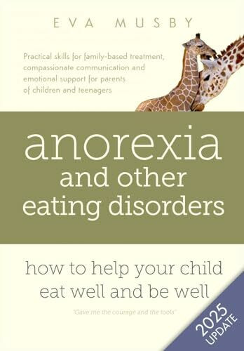 Anorexia and other Eating Disorders: how to help your child eat well and be well: Practical solutions, compassionate communication tools and emotional ... support for parents of children and teenagers