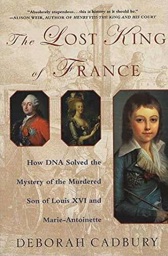 Lost King Of France: How DNA Solved the Mystery of the Murdered Son of Louis XVI and Marie Antoinette