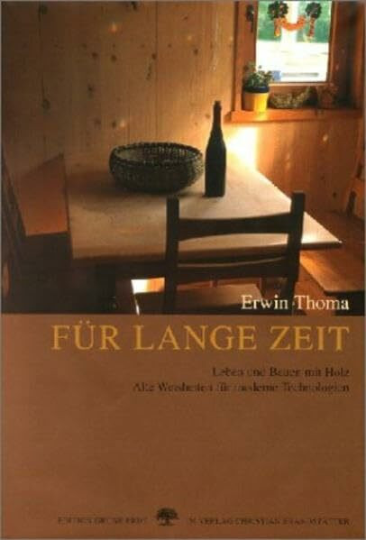 Für lange Zeit: Leben und Bauen mit Holz - Alte Weisheiten für moderne Technologien