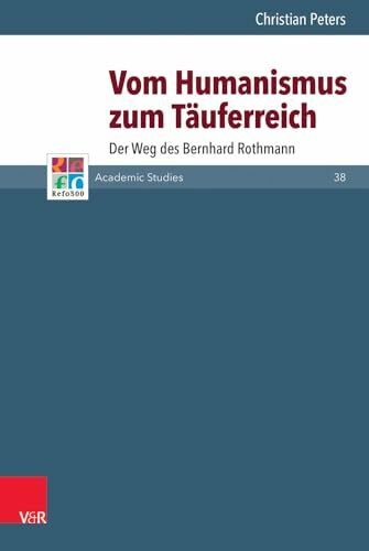 Vom Humanismus zum Täuferreich: Der Weg des Bernhard Rothmann (Refo500 Academic Studies (R5AS))