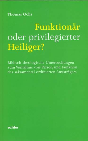 Funktionär oder privilegierter Heiliger?: Biblisch-theologische Untersuchungen zum Verhältnis von Person und Funktion des sakramental ordinierten Amtsträgers