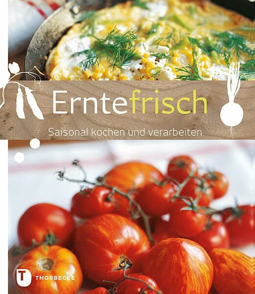 Erntefrisch: Saisonal kochen und verarbeiten