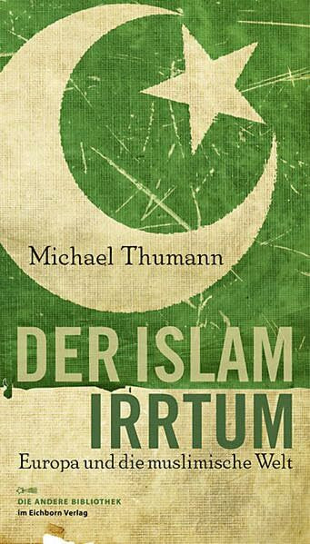 Der Islam-Irrtum: Europa und die muslimische Welt (Die Andere Bibliothek, Band 319)