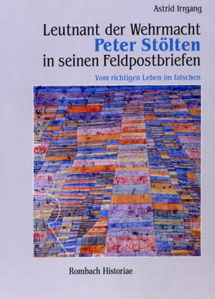 Leutnant der Wehrmacht Peter Stölten in seinen Feldpostbriefen: Vom richtigen Leben im falschen (Rombach Historiae)