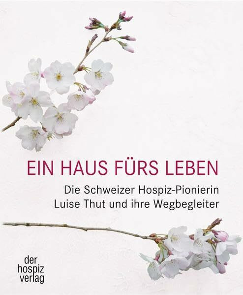 Ein Haus fürs Leben: Die Schweizer Hospiz-Pionierin Luise Thut und ihre Wegbegleiter