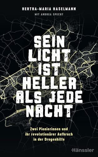 Sein Licht ist heller als jede Nacht: Zwei Pionierinnen und ihr revolutionärer Aufbruch in der Drogenhilfe