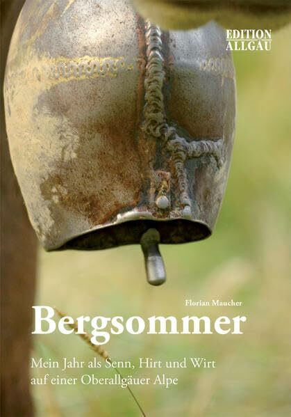 Bergsommer: Mein Jahr als Senn, Hirt und Wirt auf einer Oberallgäuer Alpe