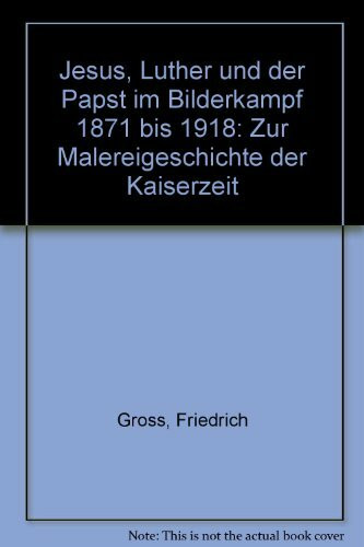 Jesus, Luther und der Papst im Bilderkampf 1871 bis 1918: Zur Malereigeschichte der Kaiserzeit