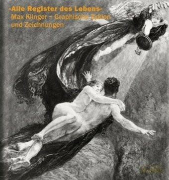 Alle Register des Lebens: Max Klinger - Graphische Zyklen und Zeichnungen