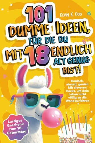 101 dumme Ideen, für die du mit 18 endlich alt genug bist! Ironisch, absurd, genial: Mit cleveren Hacks, um dein Leben nicht völlig an die Wand zu fahren – Lustiges Geschenk zum 18. Geburtstag