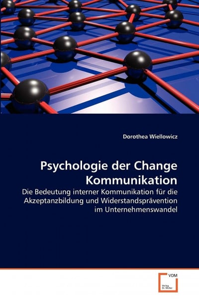 Psychologie der Change Kommunikation: Die Bedeutung interner Kommunikation für die Akzeptanzbildung und Widerstandsprävention im Unternehmenswandel