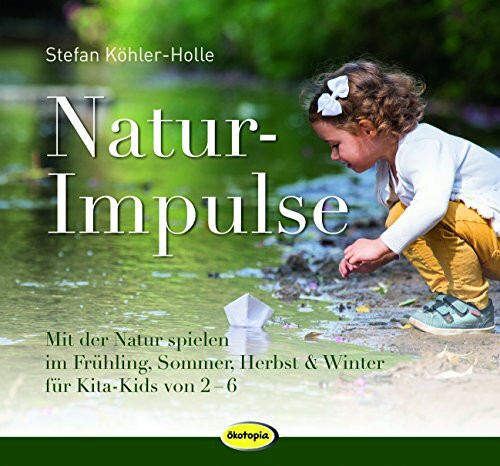 NaturImpulse: Mit der Natur spielen im Frühjahr, Sommer, Herbst und Winter: Mit der Natur spielen im Frühjahr, Sommer, Herbst & Winter für Kita-Kids von 2-6