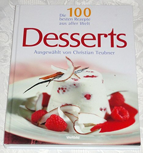 Die 100 besten Rezepte aus aller Welt - Desserts (Ausgewählt von Christian Teubner)