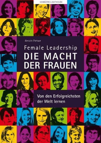 Female Leadership. Die Macht der Frauen: Von den Erfolgreichsten der Welt lernen