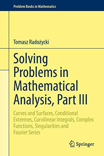 Solving Problems in Mathematical Analysis, Part III: Curves and Surfaces, Conditional Extremes, Curvilinear Integrals, Complex Functions, ... Series (Problem Books in Mathematics, Band 3)