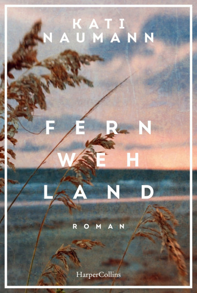 Fernwehland: Roman | »Kati Naumann hat die Gabe, die Vergangenheit lebendig werden zu lassen.« NDR Kultur | Historischer Roman | Frauenunterhaltung | Reiseroman | Familienroman