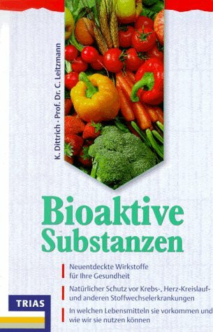 Bioaktive Substanzen: Neu entdeckte Wirkstoffe für Ihre Gesundheit. Natürlicher Schutz vor Krebs-, Herz-, Kreislauf- und anderen Stoffwechselerkrankungen