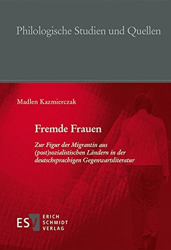 Fremde Frauen: Zur Figur der Migrantin aus (post)sozialistischen Ländern in der deutschsprachigen Gegenwartsliteratur (Philologische Studien und Quellen (PhSt), Band 253)